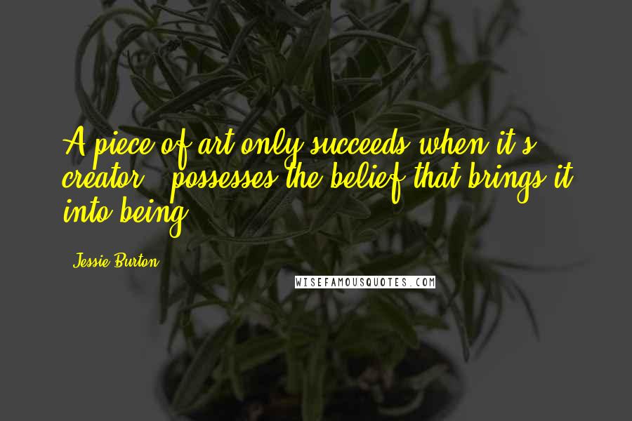 Jessie Burton Quotes: A piece of art only succeeds when it's creator...possesses the belief that brings it into being