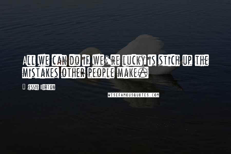 Jessie Burton Quotes: All we can do if we're lucky is stich up the mistakes other people make.