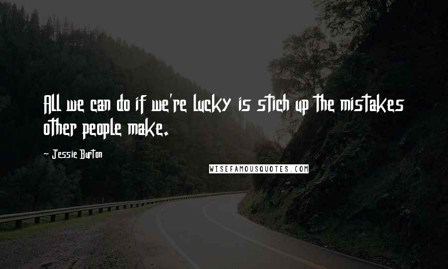 Jessie Burton Quotes: All we can do if we're lucky is stich up the mistakes other people make.