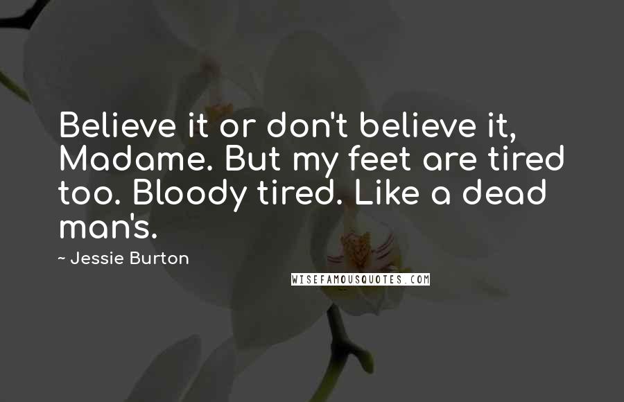 Jessie Burton Quotes: Believe it or don't believe it, Madame. But my feet are tired too. Bloody tired. Like a dead man's.