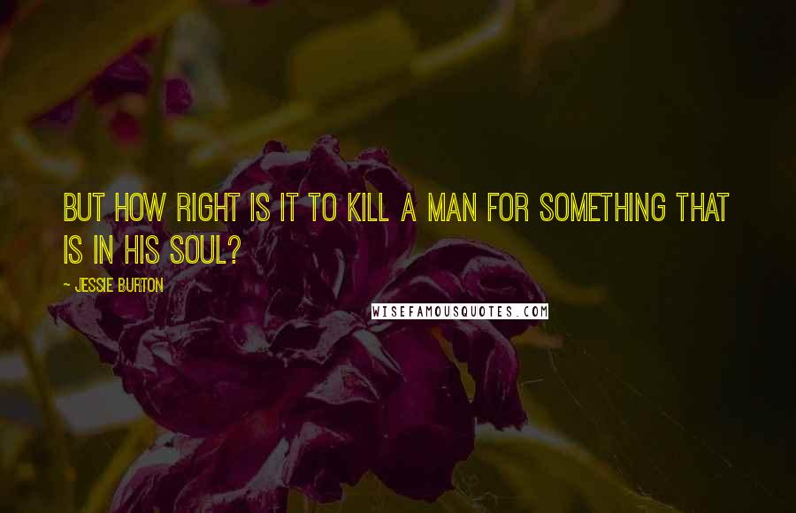 Jessie Burton Quotes: But how right is it to kill a man for something that is in his soul?