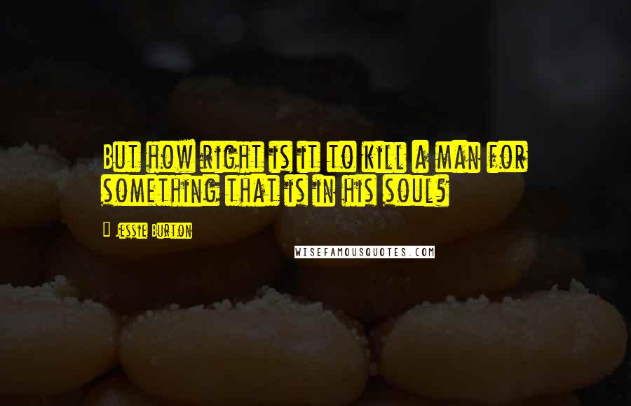 Jessie Burton Quotes: But how right is it to kill a man for something that is in his soul?