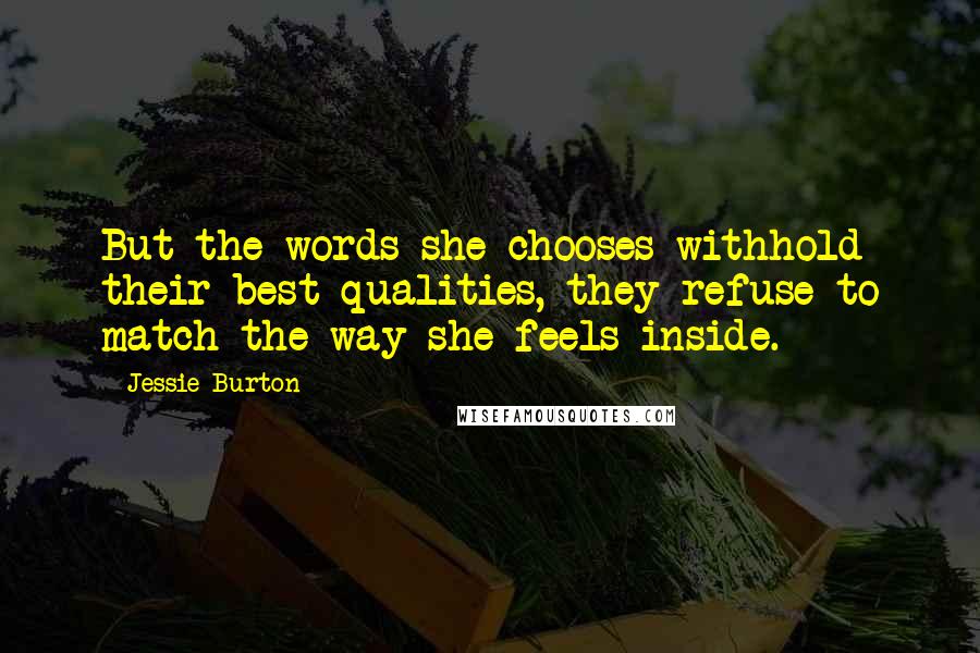 Jessie Burton Quotes: But the words she chooses withhold their best qualities, they refuse to match the way she feels inside.