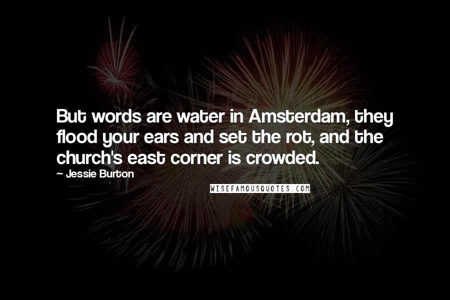 Jessie Burton Quotes: But words are water in Amsterdam, they flood your ears and set the rot, and the church's east corner is crowded.