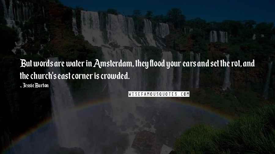 Jessie Burton Quotes: But words are water in Amsterdam, they flood your ears and set the rot, and the church's east corner is crowded.