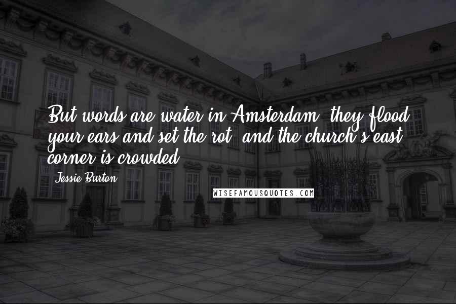 Jessie Burton Quotes: But words are water in Amsterdam, they flood your ears and set the rot, and the church's east corner is crowded.