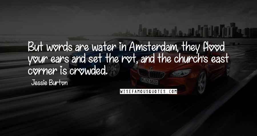 Jessie Burton Quotes: But words are water in Amsterdam, they flood your ears and set the rot, and the church's east corner is crowded.