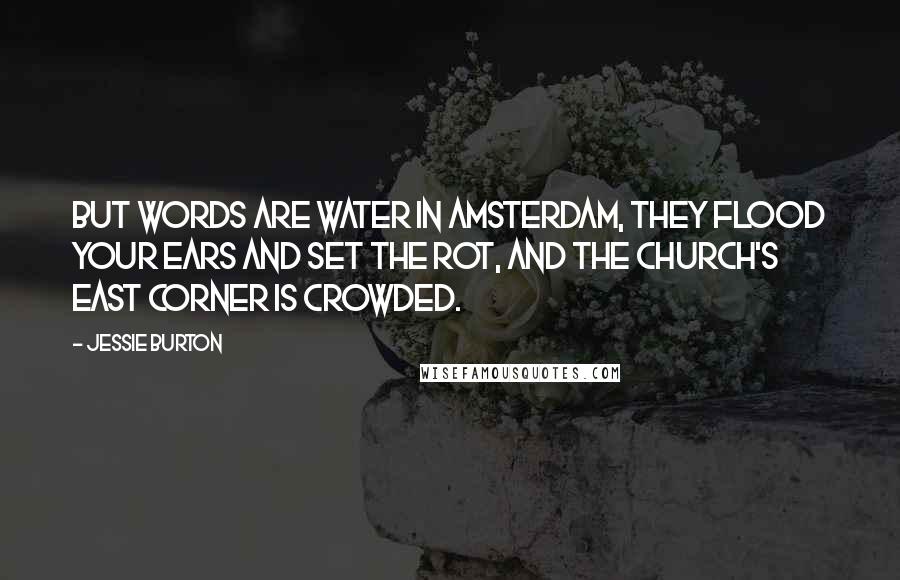 Jessie Burton Quotes: But words are water in Amsterdam, they flood your ears and set the rot, and the church's east corner is crowded.