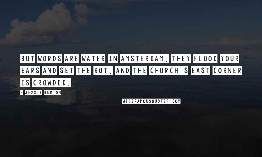 Jessie Burton Quotes: But words are water in Amsterdam, they flood your ears and set the rot, and the church's east corner is crowded.