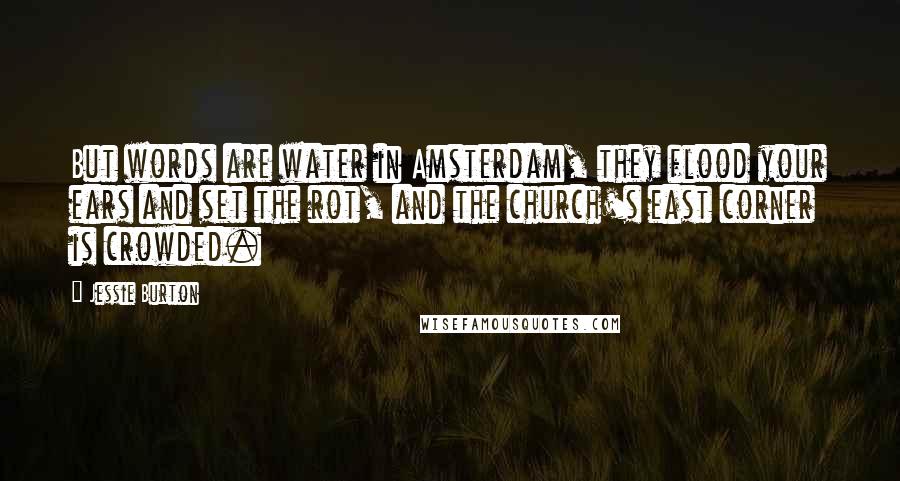 Jessie Burton Quotes: But words are water in Amsterdam, they flood your ears and set the rot, and the church's east corner is crowded.