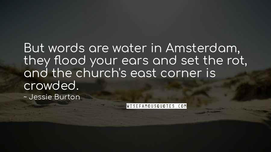 Jessie Burton Quotes: But words are water in Amsterdam, they flood your ears and set the rot, and the church's east corner is crowded.