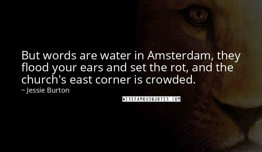 Jessie Burton Quotes: But words are water in Amsterdam, they flood your ears and set the rot, and the church's east corner is crowded.