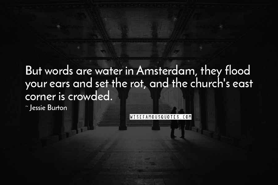 Jessie Burton Quotes: But words are water in Amsterdam, they flood your ears and set the rot, and the church's east corner is crowded.