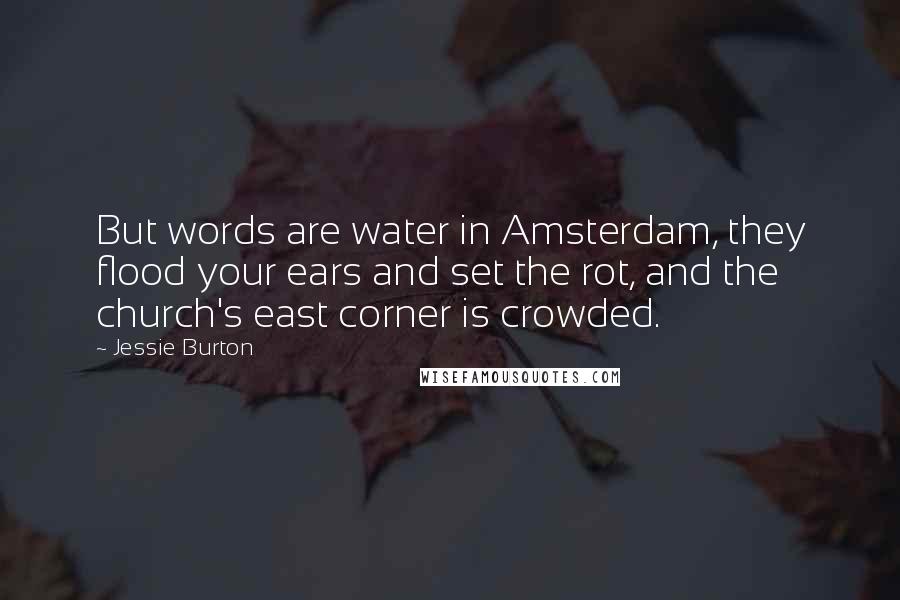 Jessie Burton Quotes: But words are water in Amsterdam, they flood your ears and set the rot, and the church's east corner is crowded.