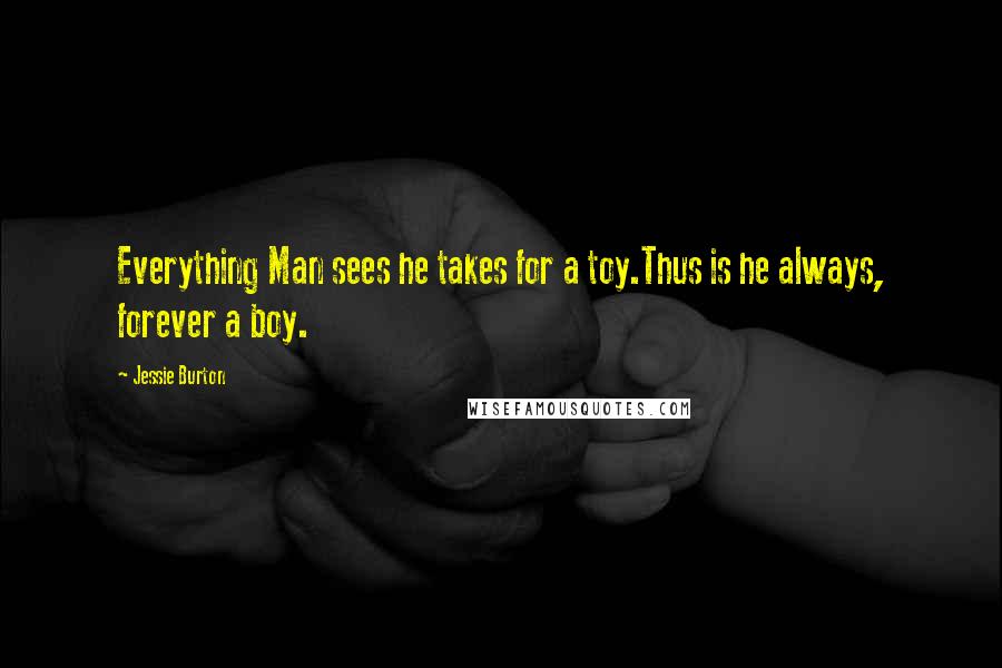 Jessie Burton Quotes: Everything Man sees he takes for a toy.Thus is he always, forever a boy.