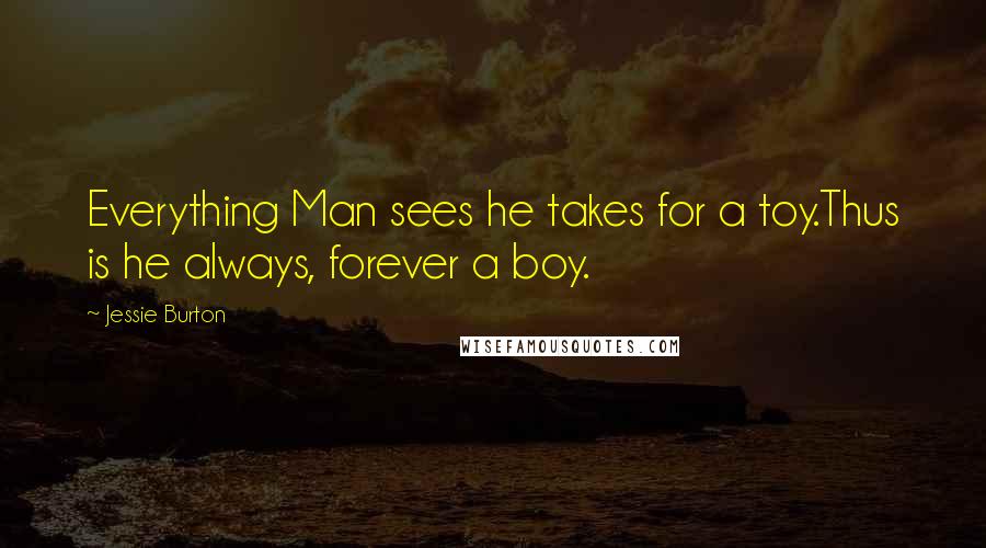 Jessie Burton Quotes: Everything Man sees he takes for a toy.Thus is he always, forever a boy.