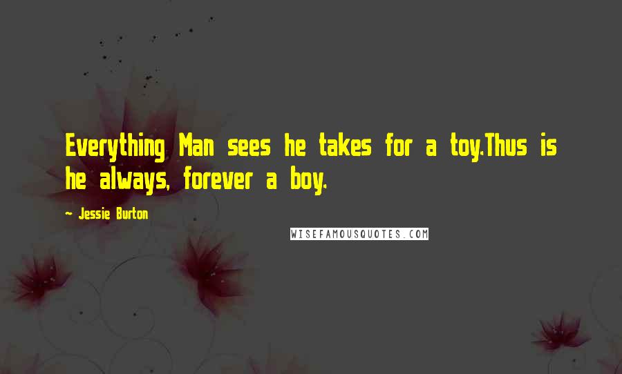Jessie Burton Quotes: Everything Man sees he takes for a toy.Thus is he always, forever a boy.