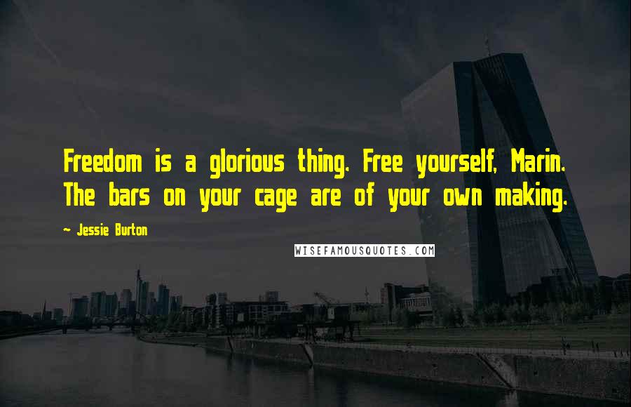 Jessie Burton Quotes: Freedom is a glorious thing. Free yourself, Marin. The bars on your cage are of your own making.