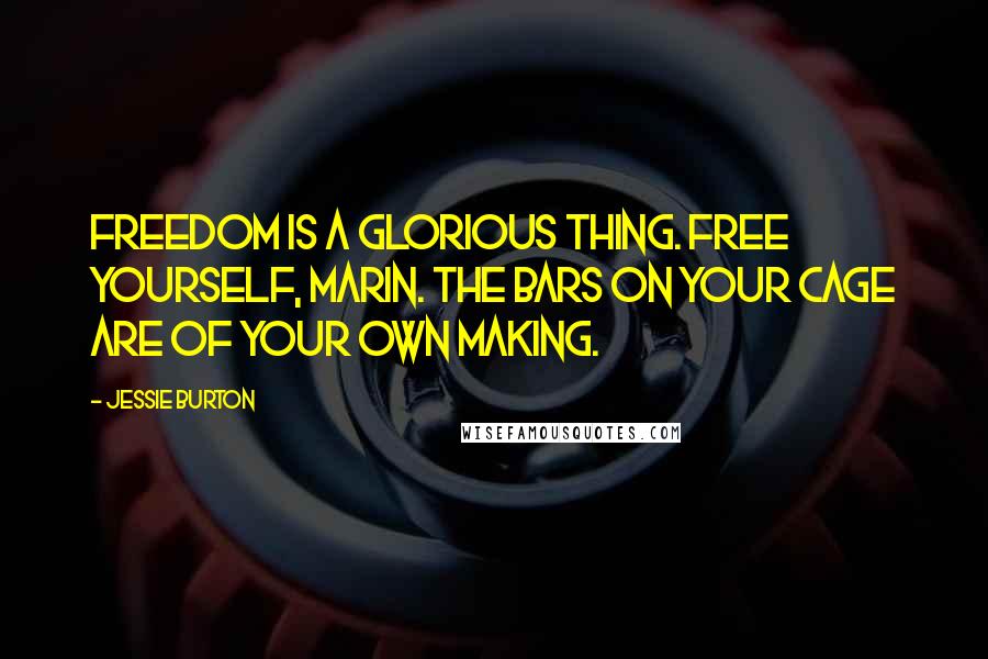 Jessie Burton Quotes: Freedom is a glorious thing. Free yourself, Marin. The bars on your cage are of your own making.