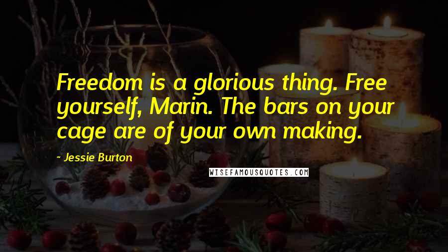 Jessie Burton Quotes: Freedom is a glorious thing. Free yourself, Marin. The bars on your cage are of your own making.