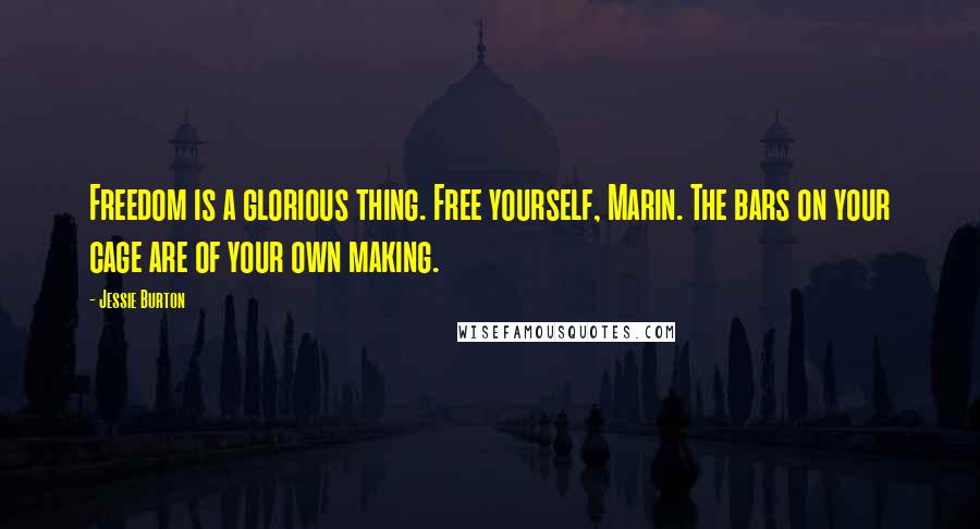 Jessie Burton Quotes: Freedom is a glorious thing. Free yourself, Marin. The bars on your cage are of your own making.