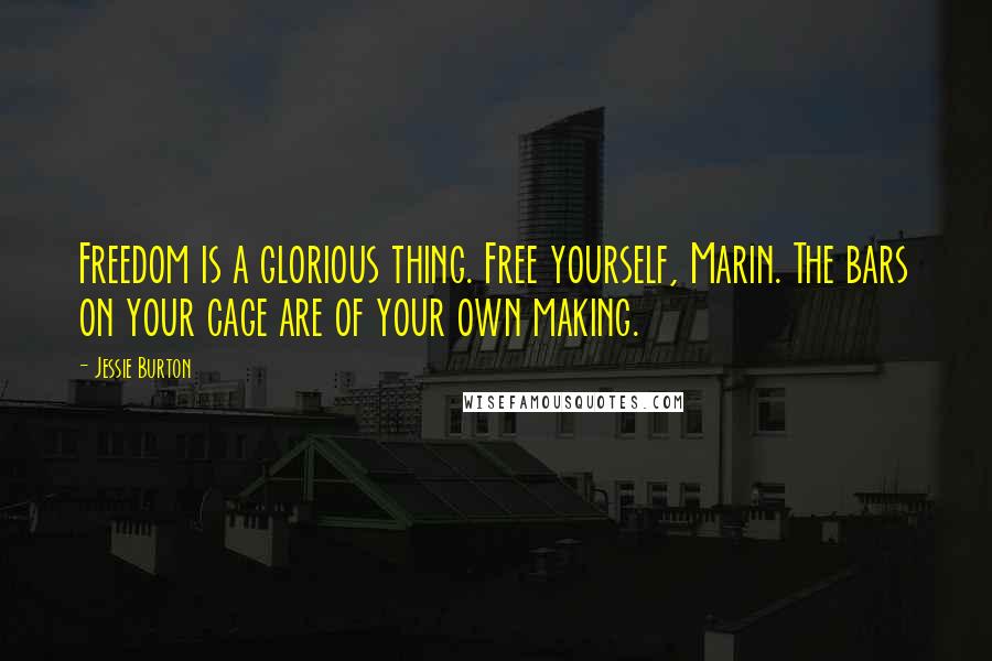 Jessie Burton Quotes: Freedom is a glorious thing. Free yourself, Marin. The bars on your cage are of your own making.