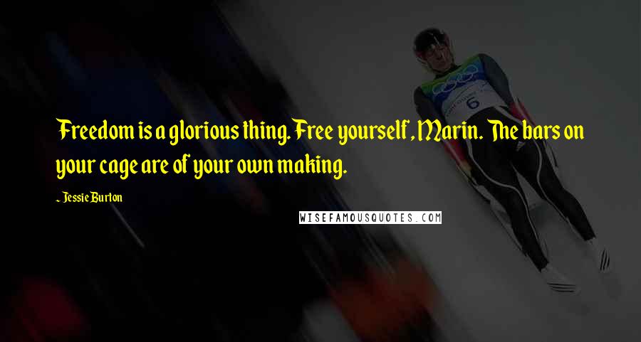 Jessie Burton Quotes: Freedom is a glorious thing. Free yourself, Marin. The bars on your cage are of your own making.
