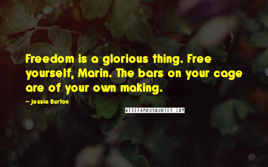 Jessie Burton Quotes: Freedom is a glorious thing. Free yourself, Marin. The bars on your cage are of your own making.