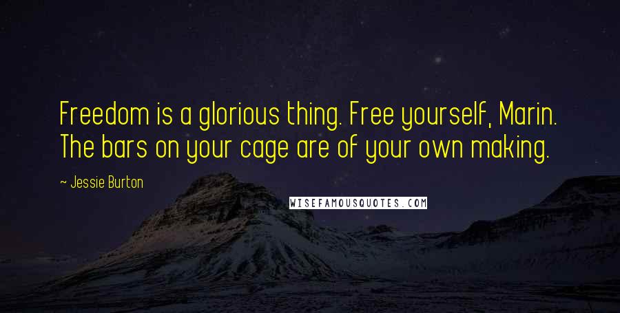 Jessie Burton Quotes: Freedom is a glorious thing. Free yourself, Marin. The bars on your cage are of your own making.