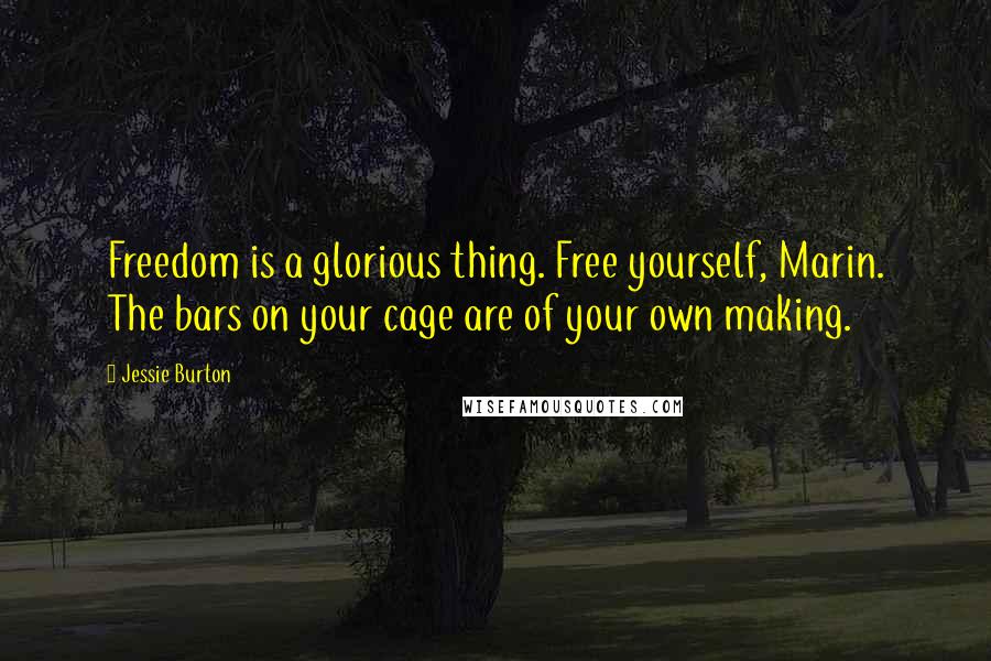 Jessie Burton Quotes: Freedom is a glorious thing. Free yourself, Marin. The bars on your cage are of your own making.