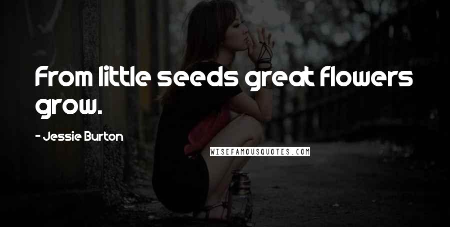 Jessie Burton Quotes: From little seeds great flowers grow.