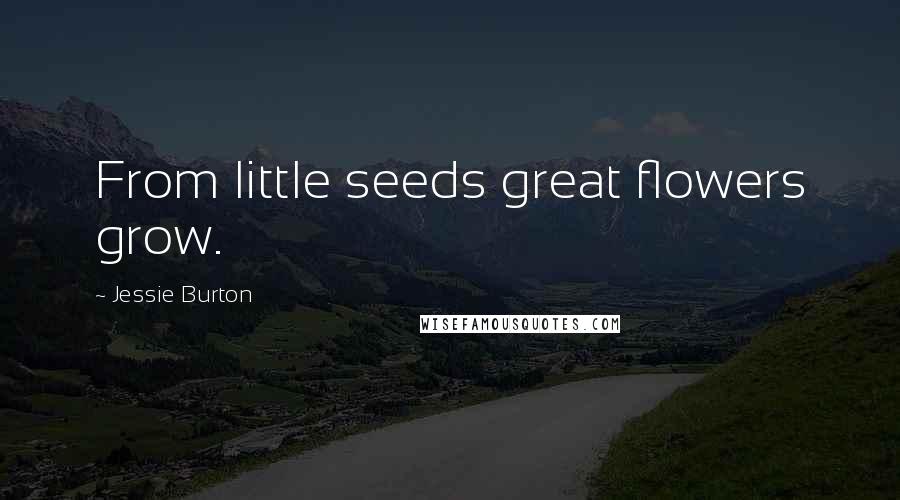 Jessie Burton Quotes: From little seeds great flowers grow.