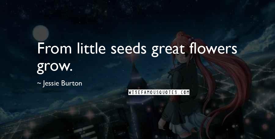 Jessie Burton Quotes: From little seeds great flowers grow.