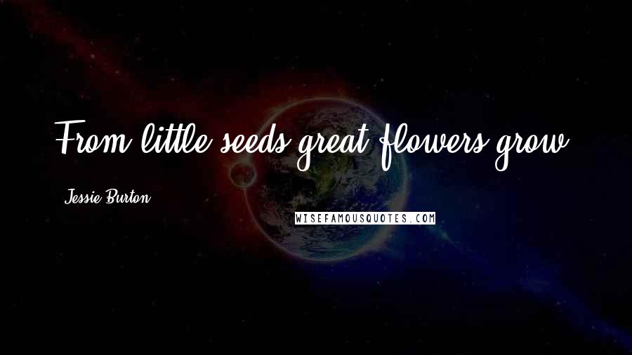 Jessie Burton Quotes: From little seeds great flowers grow.