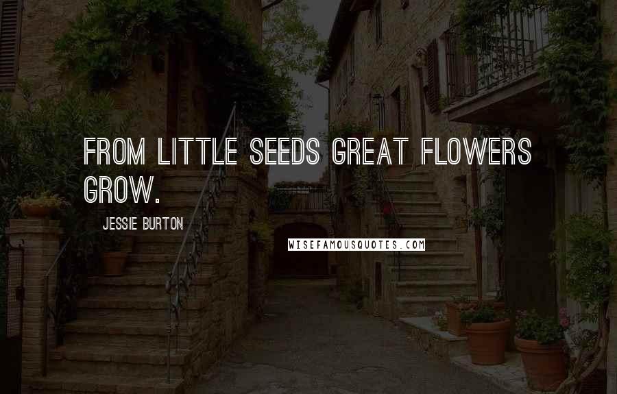 Jessie Burton Quotes: From little seeds great flowers grow.