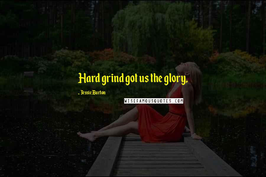 Jessie Burton Quotes: Hard grind got us the glory,