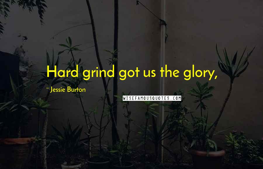 Jessie Burton Quotes: Hard grind got us the glory,