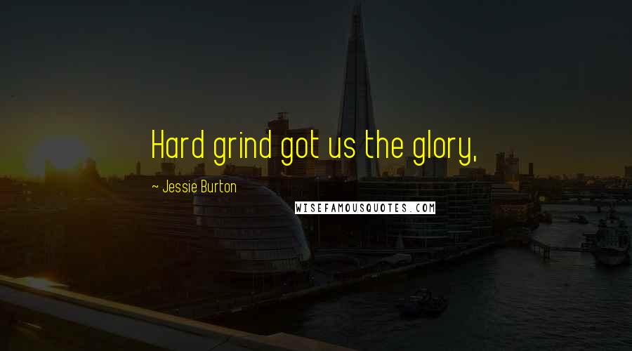 Jessie Burton Quotes: Hard grind got us the glory,