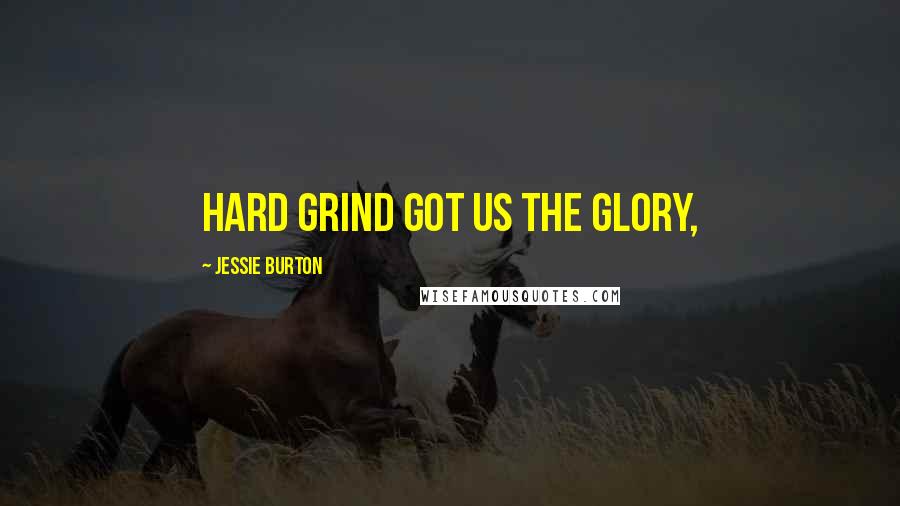Jessie Burton Quotes: Hard grind got us the glory,