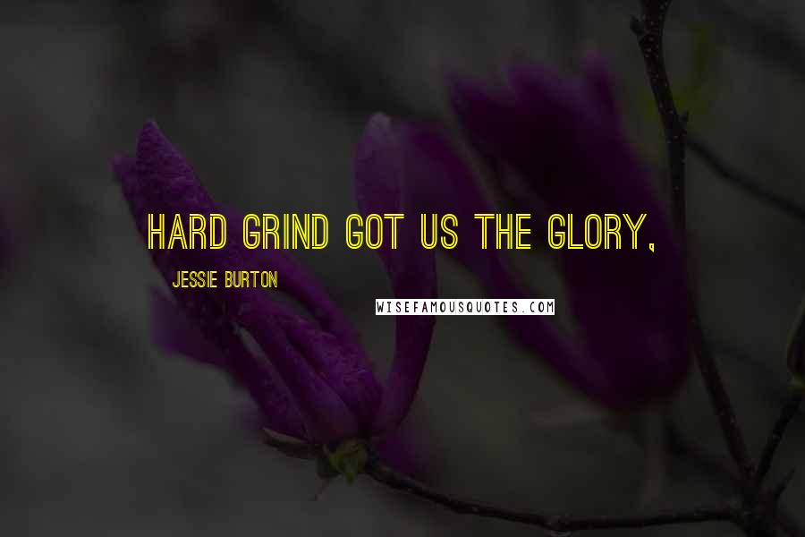 Jessie Burton Quotes: Hard grind got us the glory,