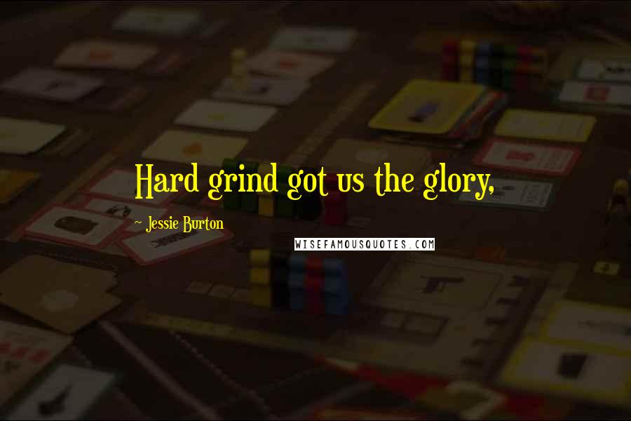 Jessie Burton Quotes: Hard grind got us the glory,