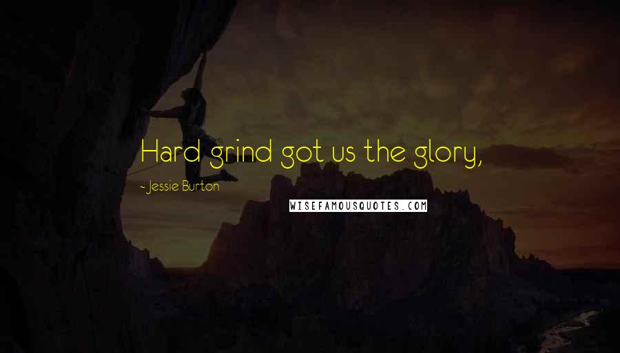 Jessie Burton Quotes: Hard grind got us the glory,