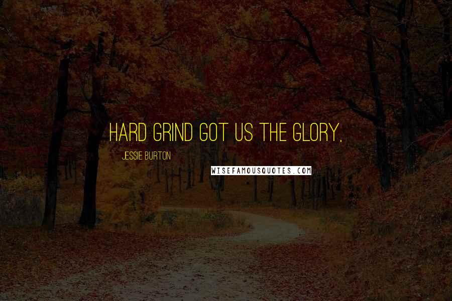 Jessie Burton Quotes: Hard grind got us the glory,