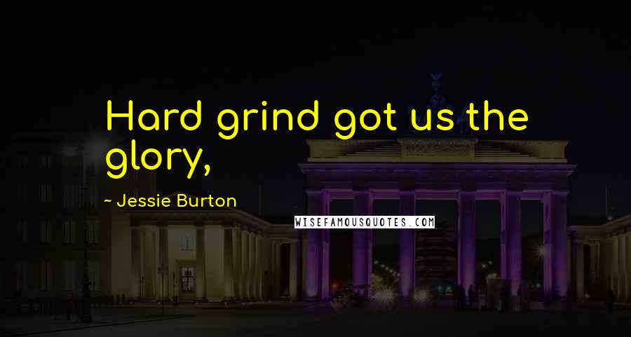 Jessie Burton Quotes: Hard grind got us the glory,