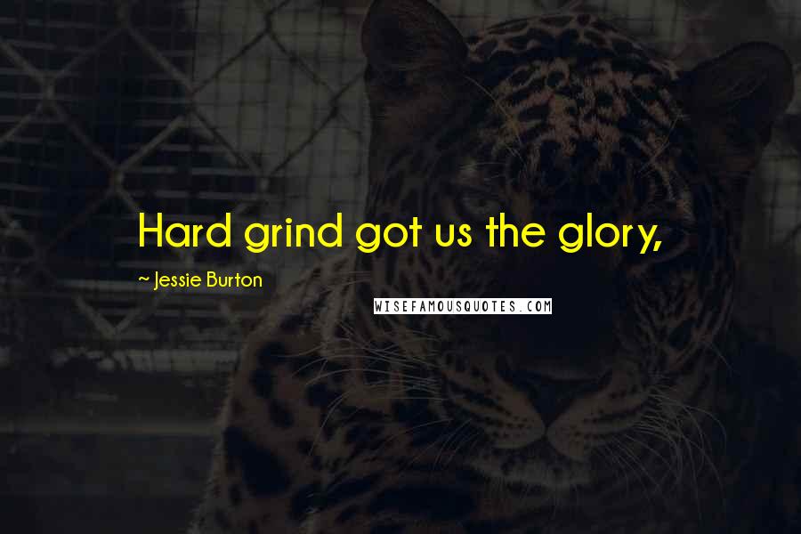 Jessie Burton Quotes: Hard grind got us the glory,