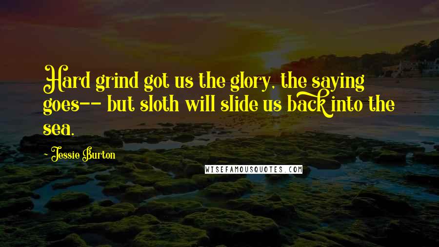 Jessie Burton Quotes: Hard grind got us the glory, the saying goes-- but sloth will slide us back into the sea.