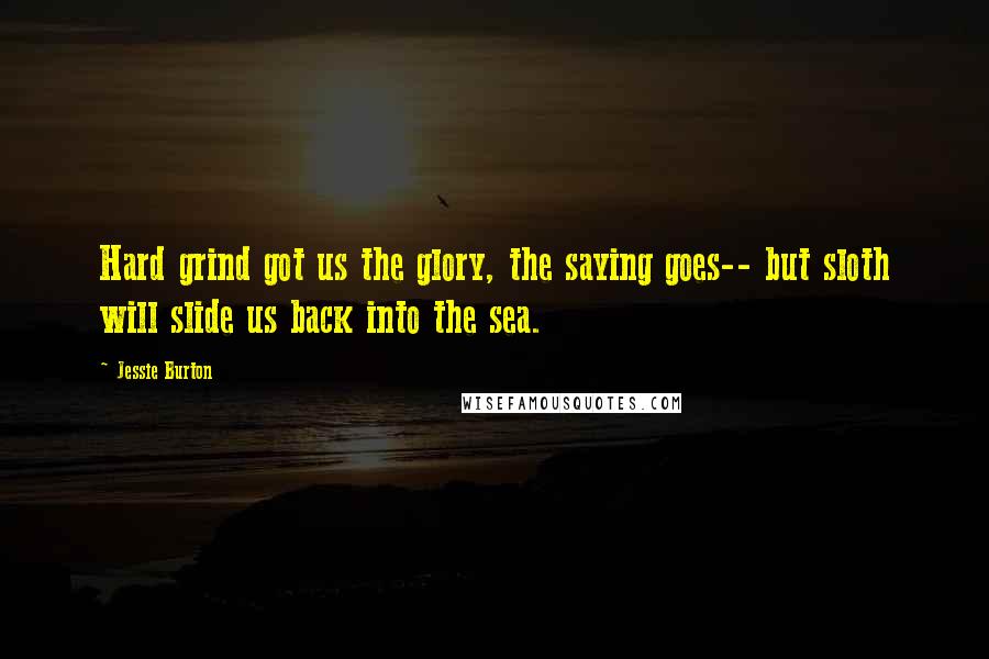 Jessie Burton Quotes: Hard grind got us the glory, the saying goes-- but sloth will slide us back into the sea.