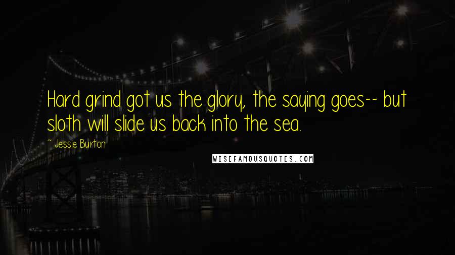 Jessie Burton Quotes: Hard grind got us the glory, the saying goes-- but sloth will slide us back into the sea.