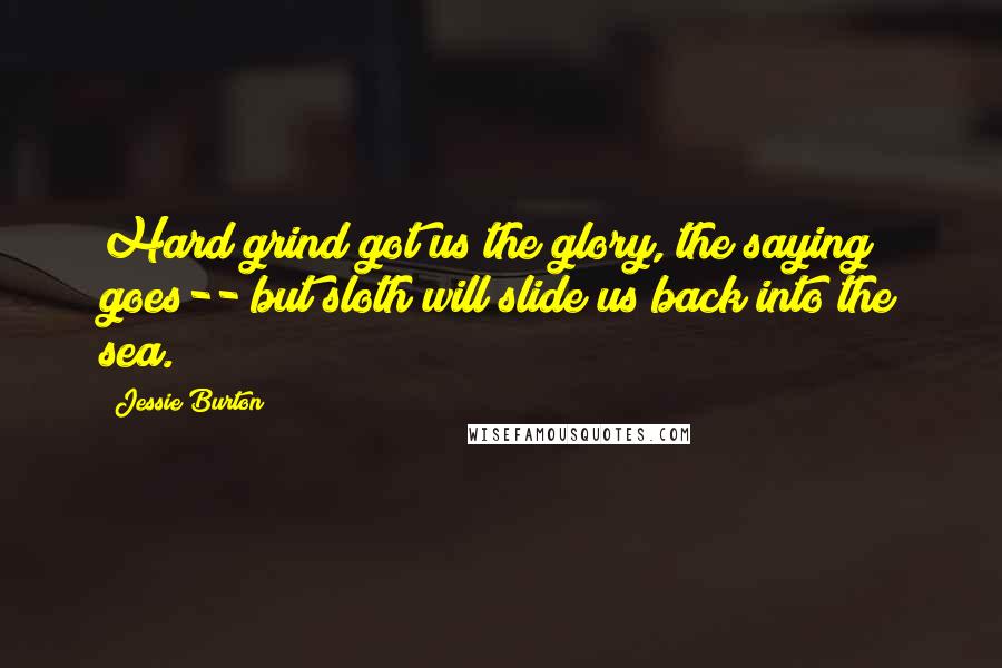 Jessie Burton Quotes: Hard grind got us the glory, the saying goes-- but sloth will slide us back into the sea.
