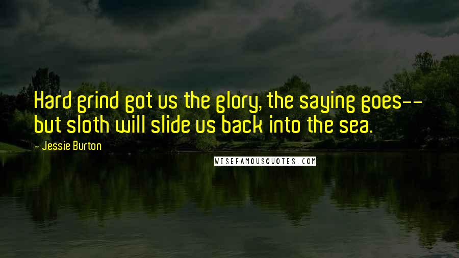 Jessie Burton Quotes: Hard grind got us the glory, the saying goes-- but sloth will slide us back into the sea.